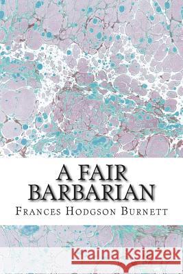 A Fair Barbarian: (Frances Hodgson Burnett Classics Collection) Frances Hodgso 9781508700876 Createspace