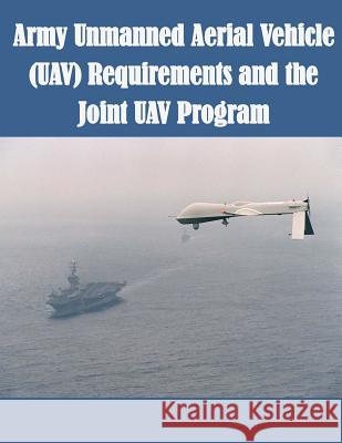 Army Unmanned Aerial Vehicle (UAV) Requirements and the Joint UAV Program U. S. Army Command and General Staff Col 9781508701064 Createspace