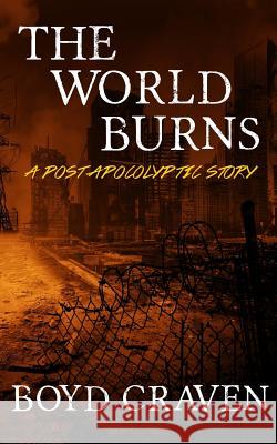The World Burns: A Post Apocalyptic Story Boyd L. Crave 9781508701231 Createspace