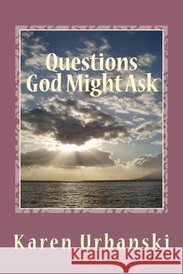 Questions God Might Ask: What Will YOU Answer? Urbanski, Karen Bunting 9781508701453 Createspace