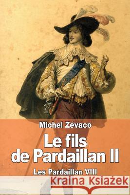 Le fils de Pardaillan II: Les Pardaillan VIII Zevaco, Michel 9781508701798 Createspace