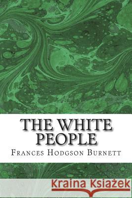 The White People: (Frances Hodgson Burnett Classics Collection) Frances Hodgso 9781508702238 Createspace