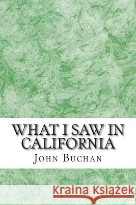 What I Saw In California: (John Buchan Classics Collection) Buchan, John 9781508702320