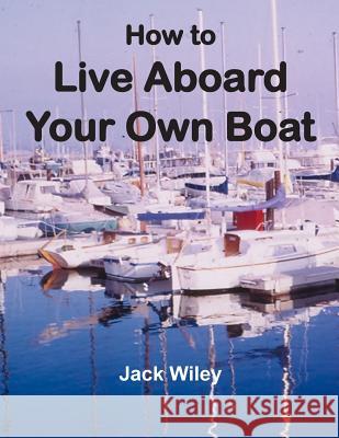 How to Live Aboard Your Own Boat Jack Wiley 9781508703310 Createspace