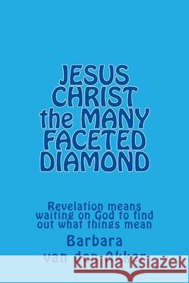 JESUS CHRIST the MANY FACETED DIAMOND: Revelation means waiting on God to find out what things mean Barbara Va 9781508704355