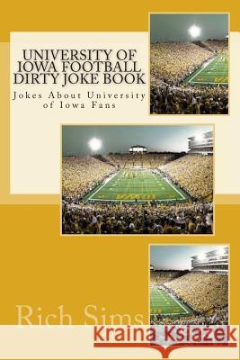 University of Iowa Football Dirty Joke Book: Jokes About University of Iowa Fans Sims, Rich 9781508705857