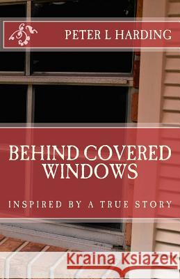 Behind Covered Windows Peter L. Harding 9781508706083 Createspace Independent Publishing Platform