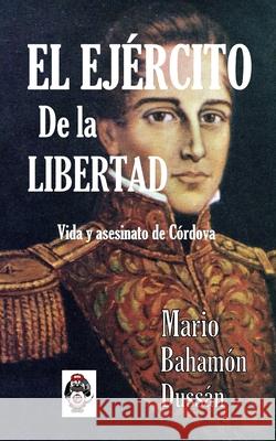 El Ejercito de la Libertad: Vida y asesinato de Cordova Mario Bahamo 9781508706373 Createspace Independent Publishing Platform