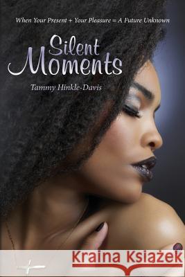 Silent Moments: When Your Present + Your Pleasure = A Future Unknown Hinkle-Davis, Tammy 9781508706915 Createspace