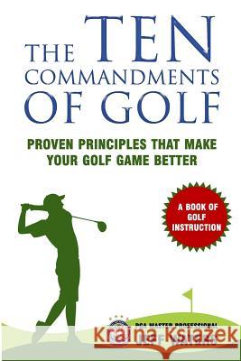 The 10 Commandments of Golf: Proven Principles That Make Your Golf Game Better Jeff Waters 9781508707813 Createspace Independent Publishing Platform