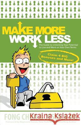 Make More, Work Less: The Guide to Unlocking Your Potential to Live and Work on Your Own Terms Fong Chua Jessica Ng 9781508707837 Createspace Independent Publishing Platform