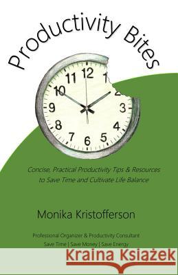 Productivity Bites: Concise, Practical Productivity Tips & Resources to Save Time and Cultivate Life Balance Monika Kristofferson 9781508708230 Createspace Independent Publishing Platform