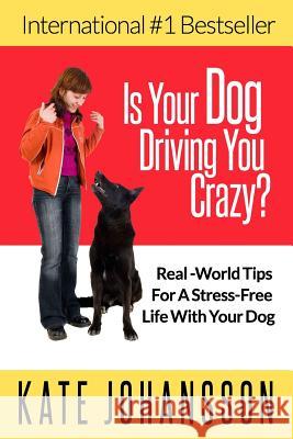 Is Your Dog Driving You Crazy?: Real World Tips For A Stress-Free Life With Your Dog Johansson, Kate 9781508708407 Createspace