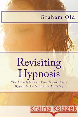 Revisiting Hypnosis: The Principles and Practice of Post-Hypnotic Re-induction Training Old, Graham 9781508708490 Createspace Independent Publishing Platform