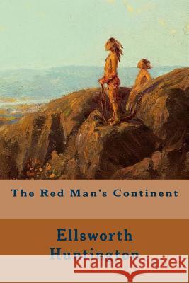 The Red Man's Continent Ellsworth Huntington 9781508709862 Createspace