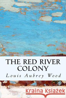 The Red River Colony Louis Aubrey Wood 9781508711209 Createspace