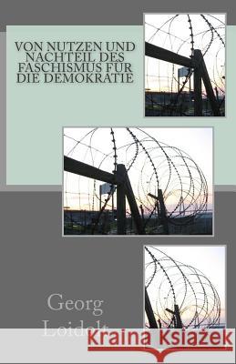 Von Nutzen und Nachteil des Faschismus für die Demokratie Loidolt, Georg 9781508711506 Createspace