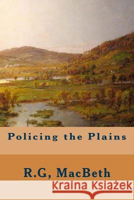 Policing the Plains R. G. Macbeth 9781508711704