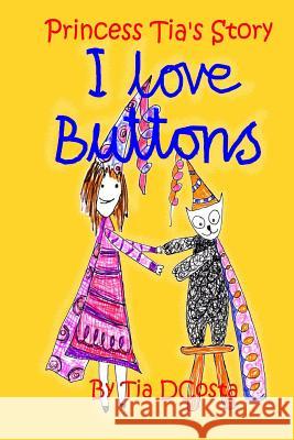 I Love Buttons: Princess Tia's Story Mtss Tia Julia Dcosta Miss Tia Julia Dcosta Miss Tia Julia Dcosta 9781508712473 Createspace
