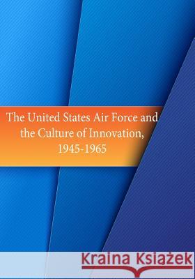 The United States Air Force and the Culture of Innovation, 1945-1965 Office of Air Force History              U. S. Air Force 9781508712794 Createspace