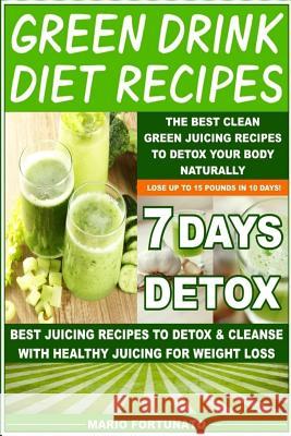 Green Drink Diet Recipes: The Best Clean Green Juicing Recipes to Detox Your Body Naturally Mario Fortunato 9781508714125
