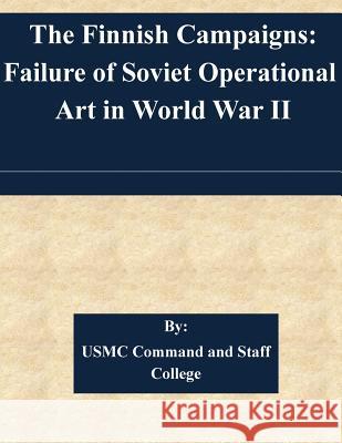 The Finnish Campaigns: Failure of Soviet Operational Art in World War II Usmc Command and Staff College 9781508714347 Createspace