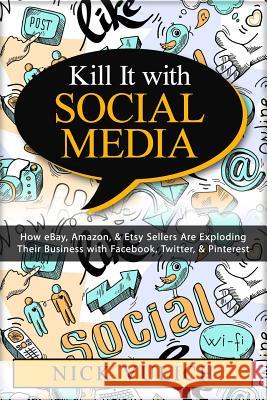 Kill It with Social Media: How Ebay, Amazon, & Etsy Sellers Are Exploding Their Business with Facebook, Twitter, & Pinterest Nick Vulich 9781508714729 Createspace