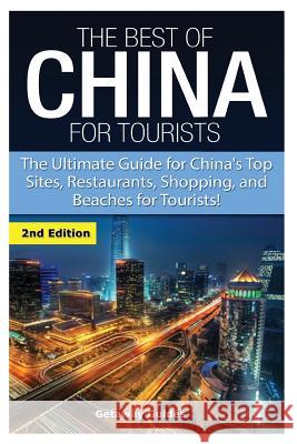 The Best of China for Tourists: The Ultimate Guide for China's Top Sites, Restaurants, Shopping, and Beaches for Tourists! Getaway Guides 9781508715276 Createspace