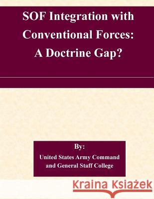 SOF Integration with Conventional Forces: A Doctrine Gap? United States Army Command and General S 9781508715382 Createspace