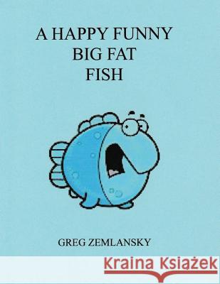 A Happy Funny Big Fat Fish Greg Zemlansky 9781508716242 Createspace