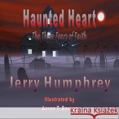 Haunted Heart: The Three Fears of Faith Jerry Humphrey Aaron T. Barnes 9781508717614