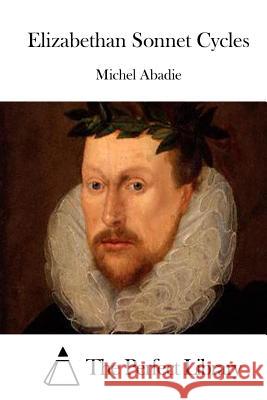 Elizabethan Sonnet Cycles Michel Abadie The Perfect Library 9781508718338 Createspace