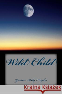Wild Child Yvonne Ruby Hughes 9781508720881 Createspace Independent Publishing Platform