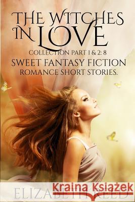 The Witches in Love Collection Part 1 & 2: 8 Sweet Fantasy Fiction Romance Short Stories Elizabeth Reed 9781508723172