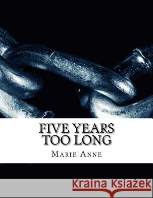 Five Years Too Long Marie Anne 9781508723202 Createspace