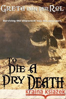 To Die a Dry Death: The True Story of the Batavia Shipwreck Greta Va 9781508723417 Createspace