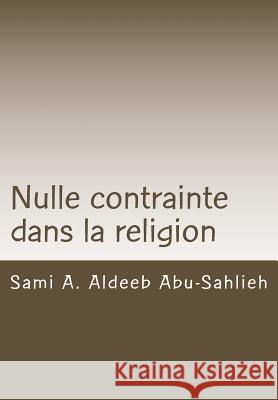 Nulle Contrainte Dans La Religion: Interprétation Du Verset Coranique 2:256 À Travers Les Siècles Abu-Sahlieh, Sami a. Aldeeb 9781508723899 Createspace