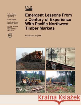 Emergent Lessons From a Century of Experience With Pacific Northwest Timber Markets U. S. Department of Agriculture 9781508723929