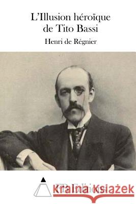 L'Illusion Héroïque de Tito Bassi Regnier, Henri De 9781508728979 Createspace