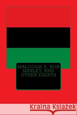 Malcolm X, Bob Marley, and other Essays Wong (Omowale), Dwayne 9781508729822 Createspace