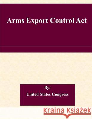 Arms Export Control Act United States Congress 9781508729921