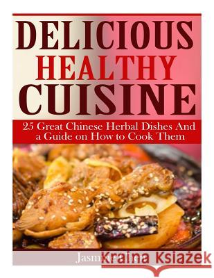 Delicious Healthy Cuisine: 25 great Chinese herbal dishes and a guide on how to Chen, Jasmine 9781508730118 Createspace