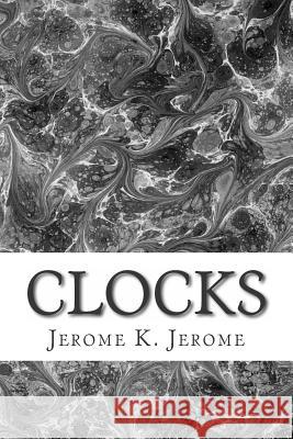 Clocks: (Jerome K. Jerome Classics Collection) Jerome K. Jerome 9781508730538 Createspace