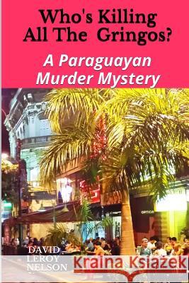 Who's Killing All The Gringos?: A Paraguayan Murder Mystery Nelson, David Leroy 9781508730569