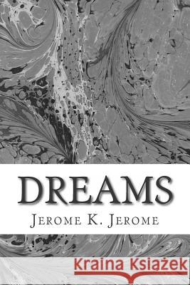 Dreams: (Jerome K. Jerome Classics Collection) Jerome K. Jerome 9781508730620 Createspace