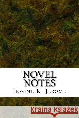 Novel Notes: (Jerome K. Jerome Classics Collection) Jerome K. Jerome 9781508730736 Createspace