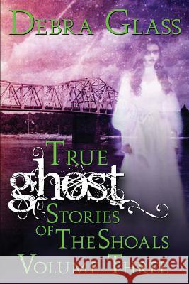 True Ghost Stories of the Shoals Vol. 3 Debra Glass 9781508730828 Createspace