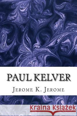 Paul Kelver: (Jerome K. Jerome Classics Collection) Jerome K. Jerome 9781508730859 Createspace