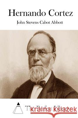 Hernando Cortez John Stevens Cabot Abbott The Perfect Library 9781508731405 Createspace