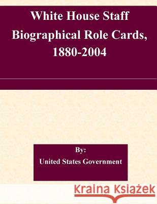 White House Staff Biographical Role Cards, 1880-2004 United States Government 9781508731443 Createspace
